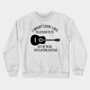 i might look like i'm listening to you but my head i'm playing my Guitar Crewneck Sweatshirt